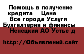 Помощь в получение кредита! › Цена ­ 777 - Все города Услуги » Бухгалтерия и финансы   . Ненецкий АО,Устье д.